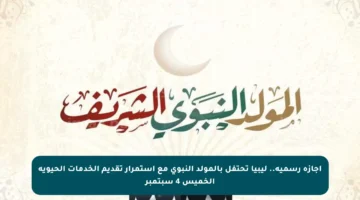 إجازة رسمية.. ليبيا تحتفل بالمولد النبوي مع استمرار تقديم الخدمات الحيوية الخميس 4 سبتمبر